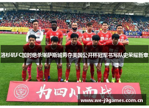 洛杉矶FC加时绝杀堪萨斯城勇夺美国公开杯冠军书写队史荣耀新章