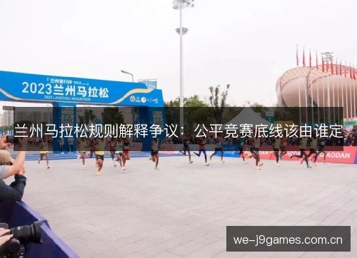 兰州马拉松规则解释争议:公平竞赛底线该由谁定 兰州马拉松规则解释争议:公平竞赛底线该由谁定